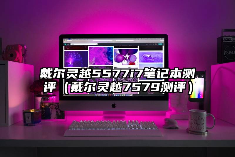 戴尔灵越5577i7笔记本测评（戴尔灵越7579测评）