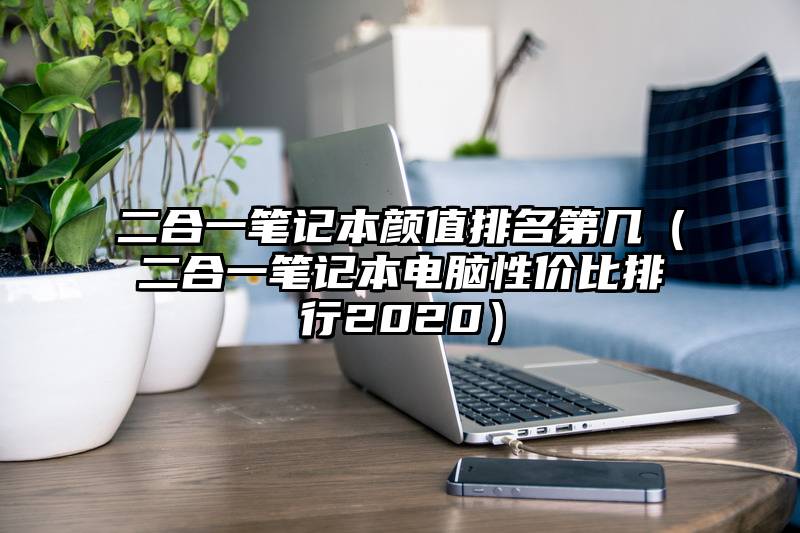 二合一笔记本颜值排名第几（二合一笔记本电脑性价比排行2020）
