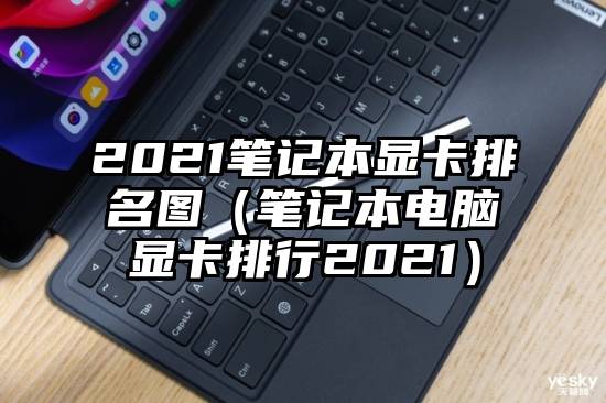 2021笔记本显卡排名图（笔记本电脑显卡排行2021）