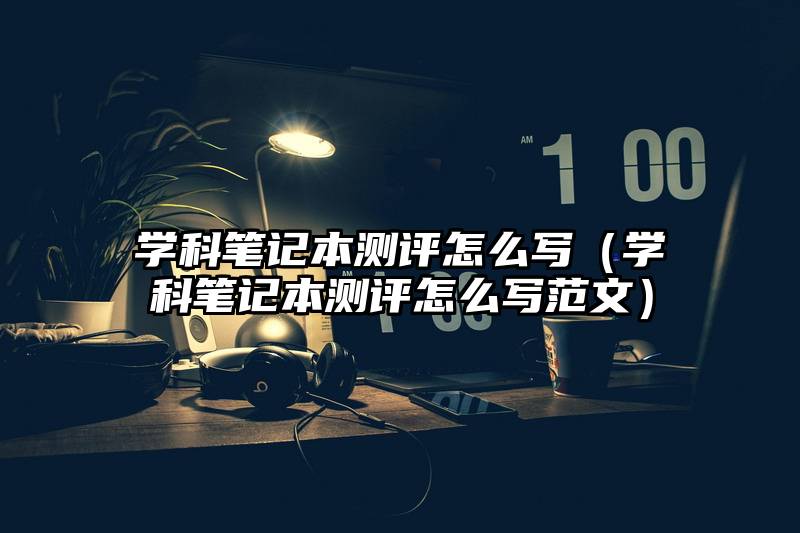 学科笔记本测评怎么写（学科笔记本测评怎么写范文）