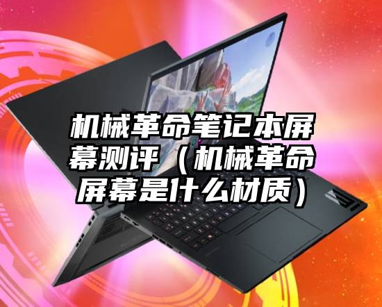 机械革命笔记本屏幕测评（机械革命屏幕是什么材质）
