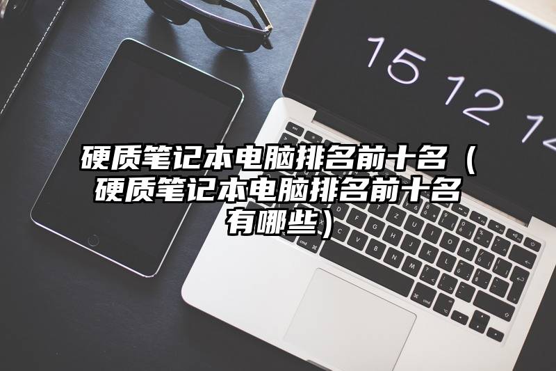 硬质笔记本电脑排名前十名（硬质笔记本电脑排名前十名有哪些）
