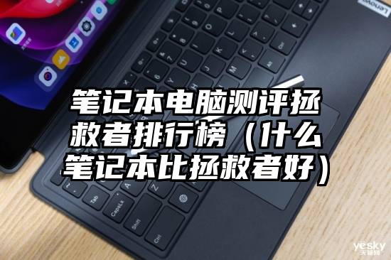 笔记本电脑测评拯救者排行榜（什么笔记本比拯救者好）