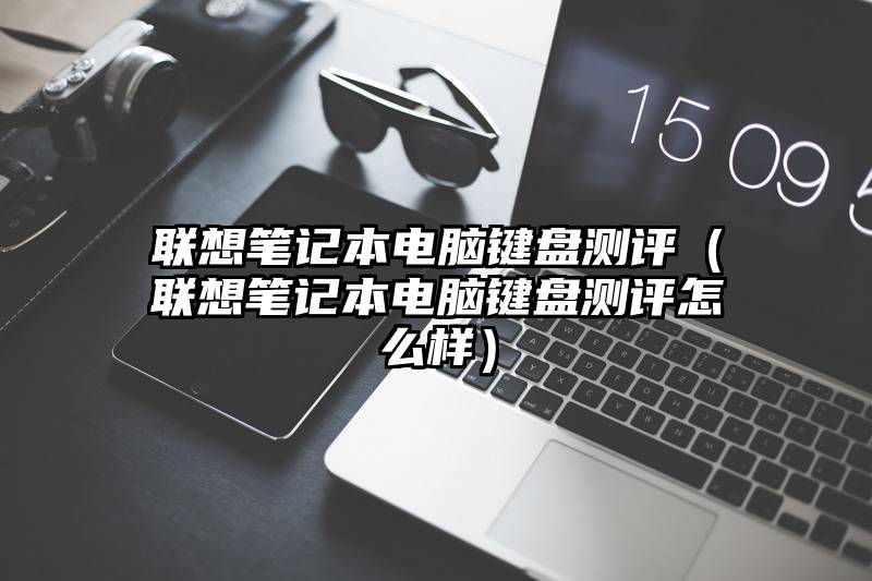 联想笔记本电脑键盘测评（联想笔记本电脑键盘测评怎么样）