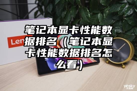 笔记本显卡性能数据排名（笔记本显卡性能数据排名怎么看）