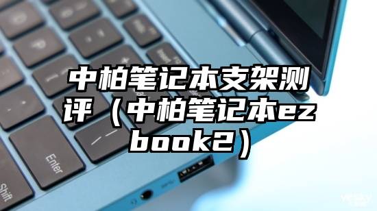 中柏笔记本支架测评（中柏笔记本ezbook2）