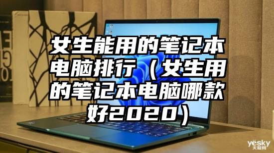 女生能用的笔记本电脑排行（女生用的笔记本电脑哪款好2020）