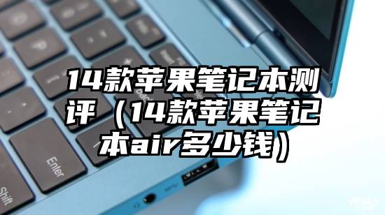 14款苹果笔记本测评（14款苹果笔记本air多少钱）