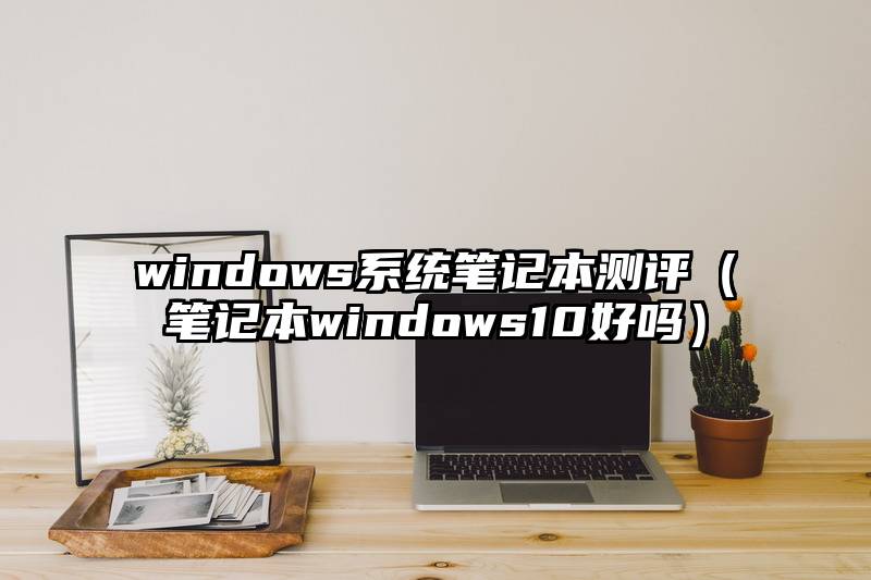 windows系统笔记本测评（笔记本windows10好吗）