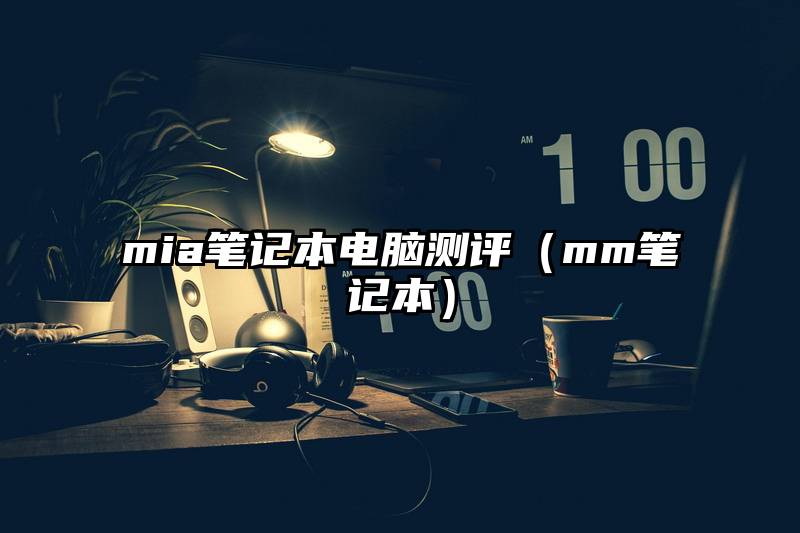 mia笔记本电脑测评（mm笔记本）