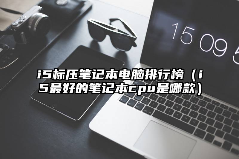 i5标压笔记本电脑排行榜（i5最好的笔记本cpu是哪款）
