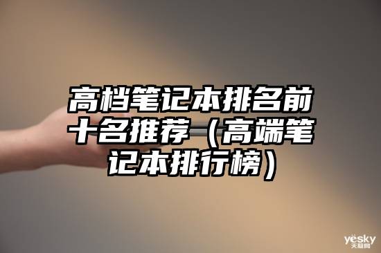 高档笔记本排名前十名推荐（高端笔记本排行榜）
