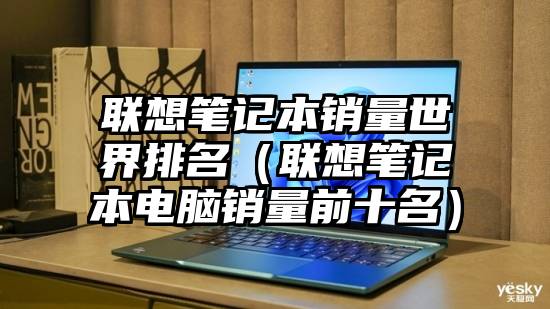 联想笔记本销量世界排名（联想笔记本电脑销量前十名）