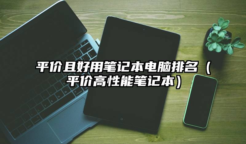平价且好用笔记本电脑排名（平价高性能笔记本）