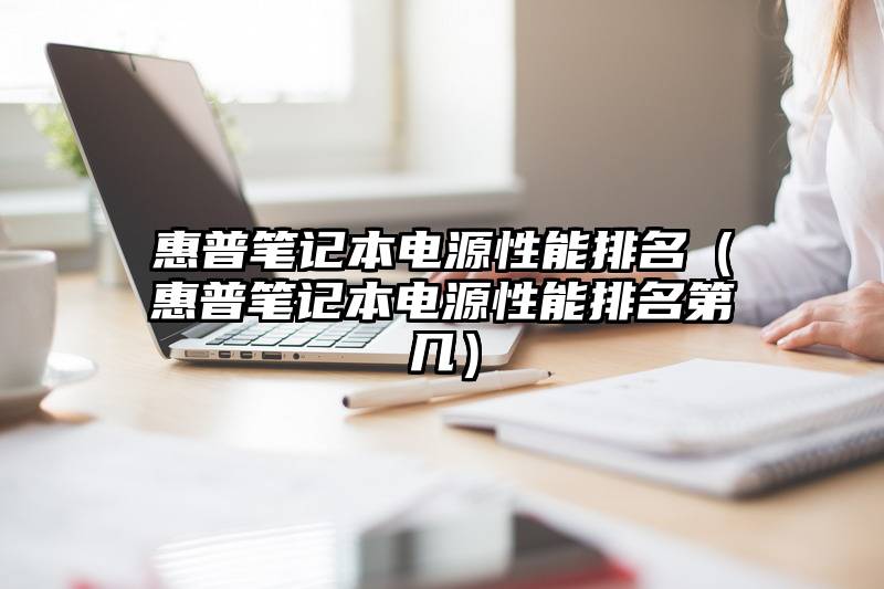 惠普笔记本电源性能排名（惠普笔记本电源性能排名第几）