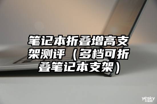 笔记本折叠增高支架测评（多档可折叠笔记本支架）