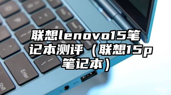 联想lenovo15笔记本测评（联想15p笔记本）