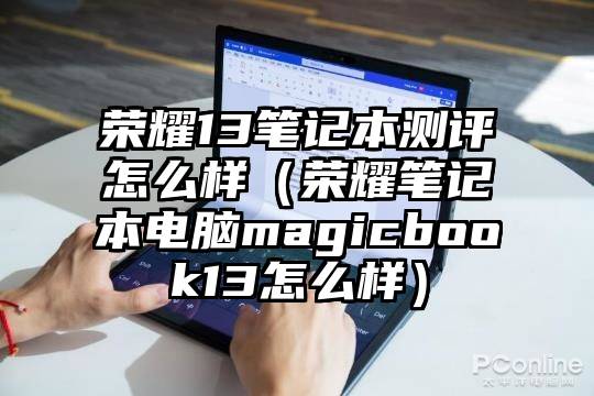 荣耀13笔记本测评怎么样（荣耀笔记本电脑magicbook13怎么样）