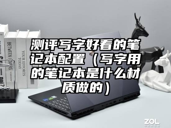测评写字好看的笔记本配置（写字用的笔记本是什么材质做的）