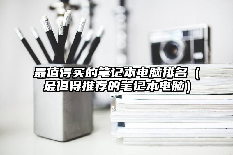 最值得买的笔记本电脑排名（最值得推荐的笔记本电脑）