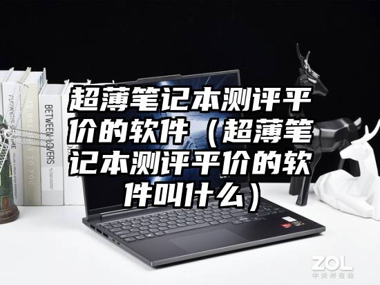 超薄笔记本测评平价的软件（超薄笔记本测评平价的软件叫什么）