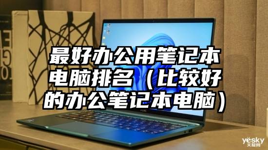 最好办公用笔记本电脑排名（比较好的办公笔记本电脑）