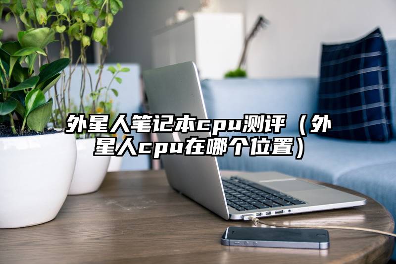 外星人笔记本cpu测评（外星人cpu在哪个位置）