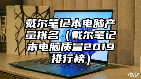 戴尔笔记本电脑产量排名（戴尔笔记本电脑质量2019排行榜）