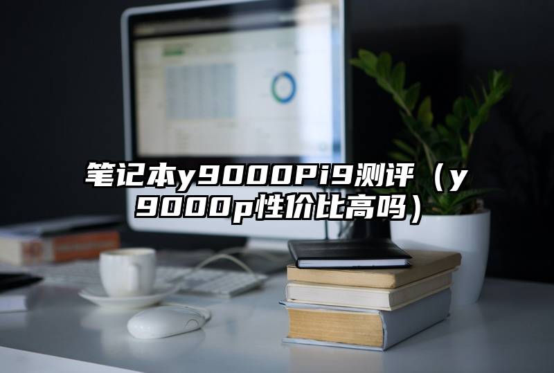 笔记本y9000Pi9测评（y9000p性价比高吗）