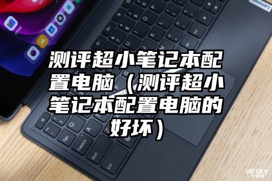 测评超小笔记本配置电脑（测评超小笔记本配置电脑的好坏）