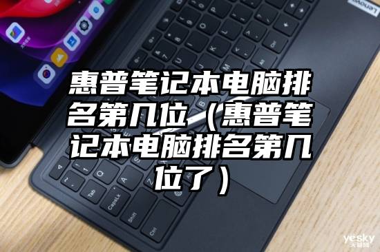 惠普笔记本电脑排名第几位（惠普笔记本电脑排名第几位了）