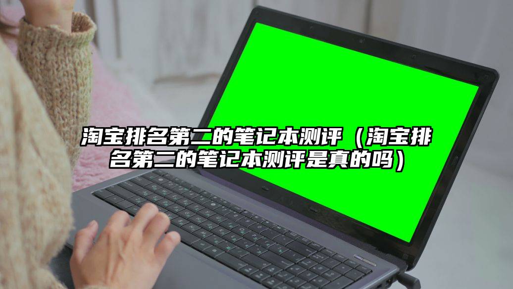 淘宝排名第二的笔记本测评（淘宝排名第二的笔记本测评是真的吗）