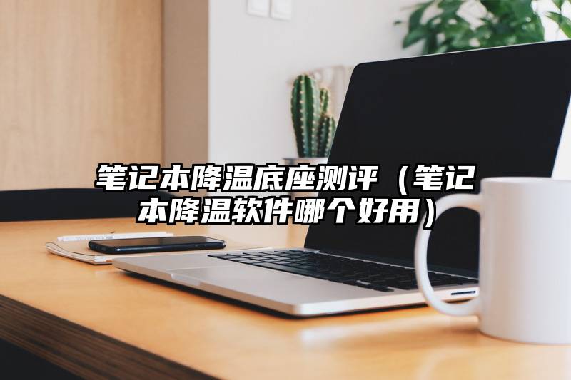 笔记本降温底座测评（笔记本降温软件哪个好用）