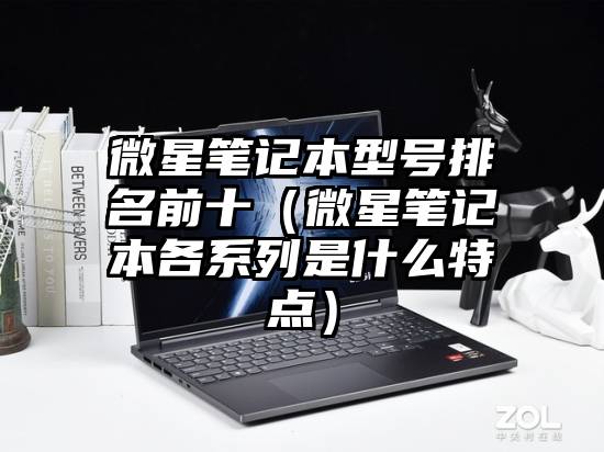 微星笔记本型号排名前十（微星笔记本各系列是什么特点）
