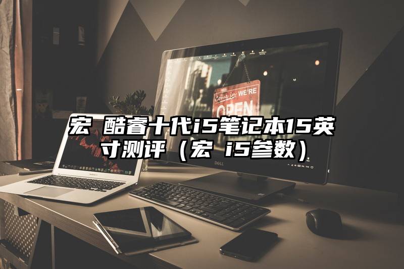 宏碁酷睿十代i5笔记本15英寸测评（宏碁i5参数）