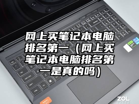 网上买笔记本电脑排名第一（网上买笔记本电脑排名第一是真的吗）
