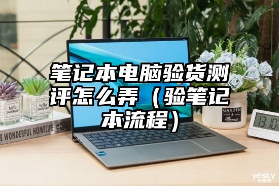 笔记本电脑验货测评怎么弄（验笔记本流程）
