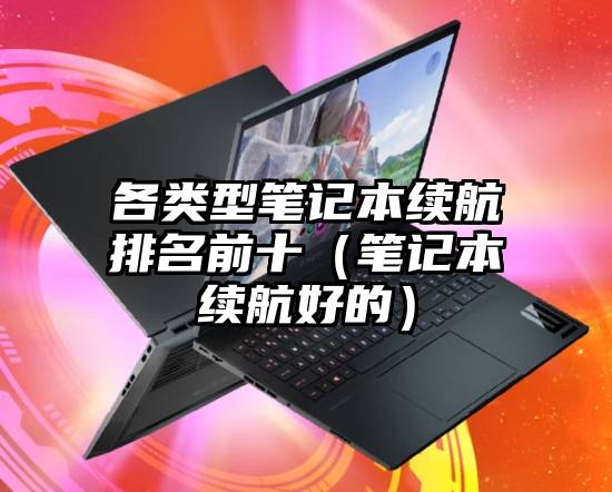 各类型笔记本续航排名前十（笔记本续航好的）