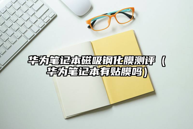 华为笔记本磁吸钢化膜测评（华为笔记本有贴膜吗）
