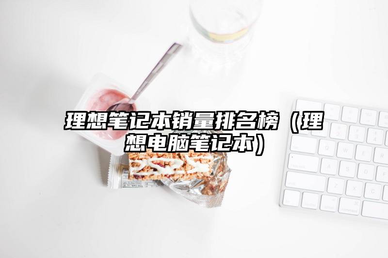 理想笔记本销量排名榜（理想电脑笔记本）