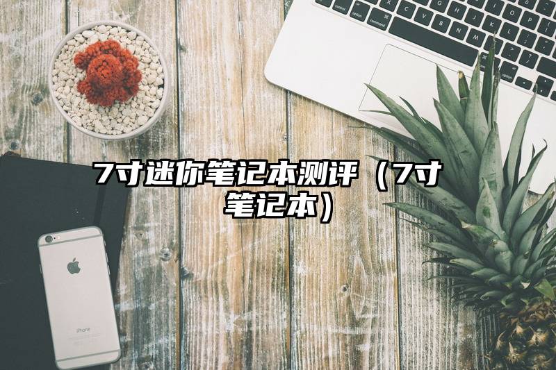 7寸迷你笔记本测评（7寸 笔记本）
