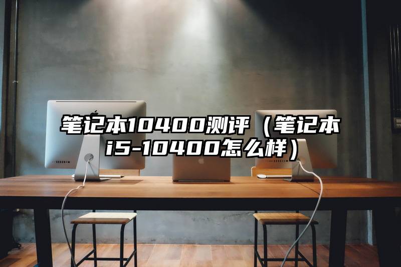 笔记本10400测评（笔记本i5-10400怎么样）