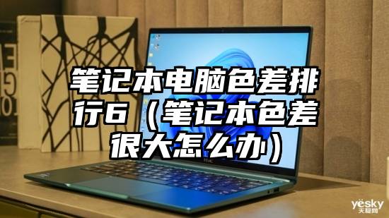 笔记本电脑色差排行6（笔记本色差很大怎么办）