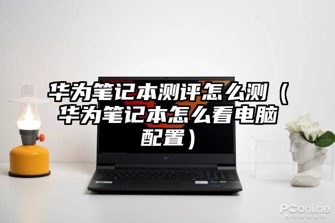 华为笔记本测评怎么测（华为笔记本怎么看电脑配置）