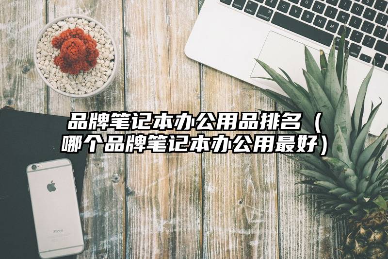 品牌笔记本办公用品排名（哪个品牌笔记本办公用最好）