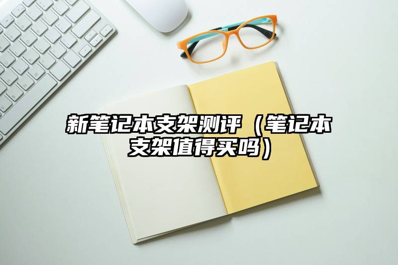 新笔记本支架测评（笔记本支架值得买吗）