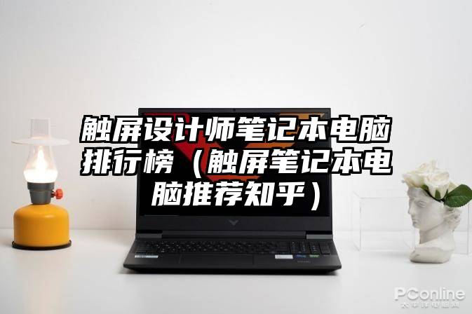 触屏设计师笔记本电脑排行榜（触屏笔记本电脑推荐知乎）