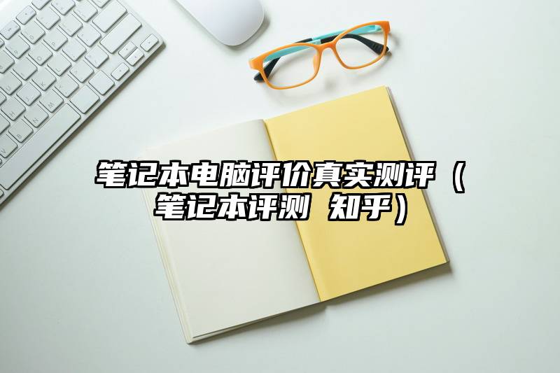 笔记本电脑评价真实测评（笔记本评测 知乎）