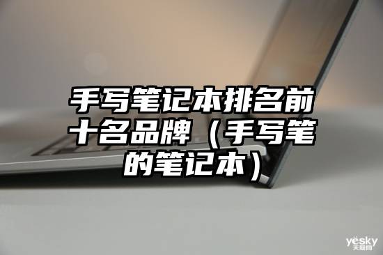 手写笔记本排名前十名品牌（手写笔的笔记本）
