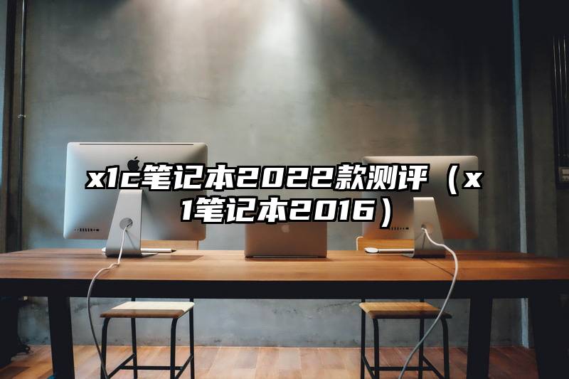 x1c笔记本2022款测评（x1笔记本2016）